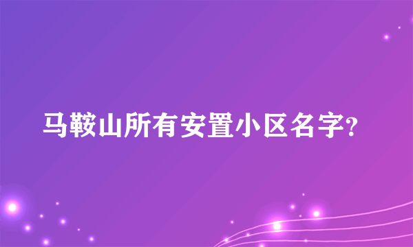 马鞍山所有安置小区名字？