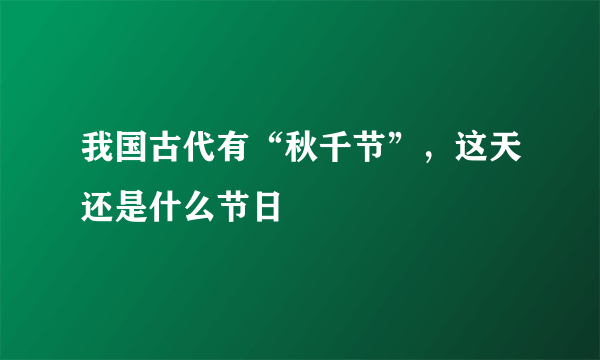 我国古代有“秋千节”，这天还是什么节日