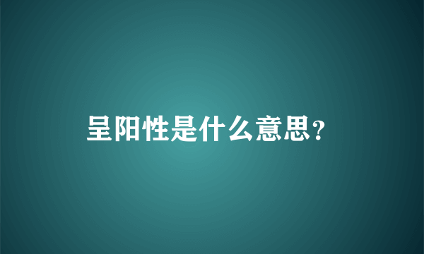 呈阳性是什么意思？