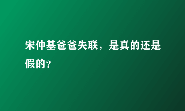 宋仲基爸爸失联，是真的还是假的？