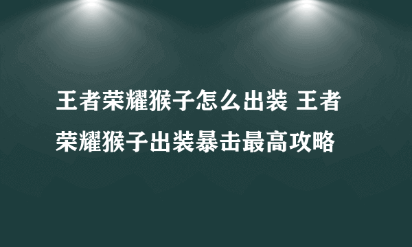 王者荣耀猴子怎么出装 王者荣耀猴子出装暴击最高攻略