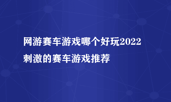 网游赛车游戏哪个好玩2022 刺激的赛车游戏推荐