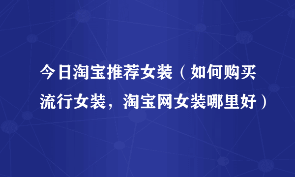 今日淘宝推荐女装（如何购买流行女装，淘宝网女装哪里好）