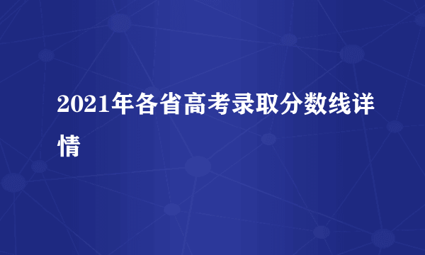 2021年各省高考录取分数线详情