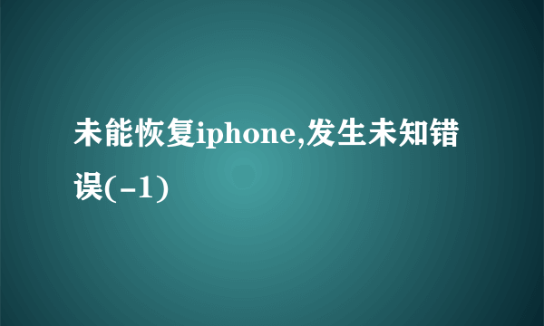 未能恢复iphone,发生未知错误(-1)