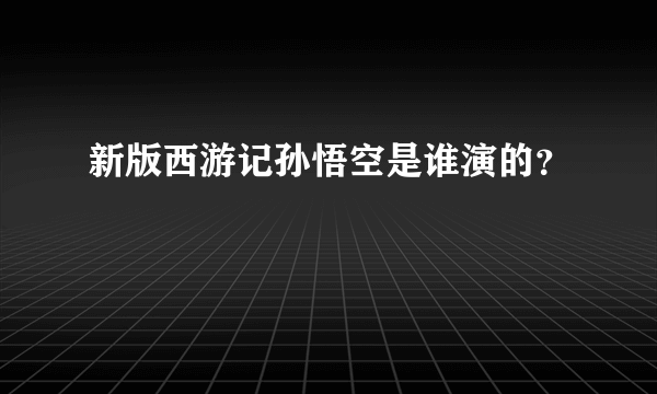 新版西游记孙悟空是谁演的？