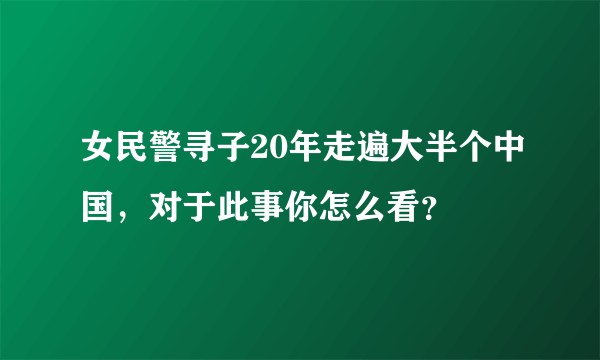 女民警寻子20年走遍大半个中国，对于此事你怎么看？