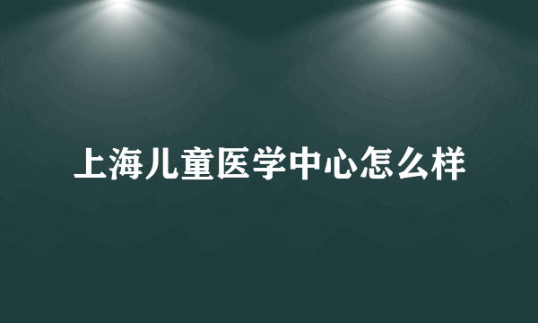 上海儿童医学中心怎么样