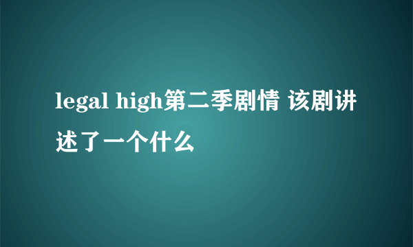 legal high第二季剧情 该剧讲述了一个什么