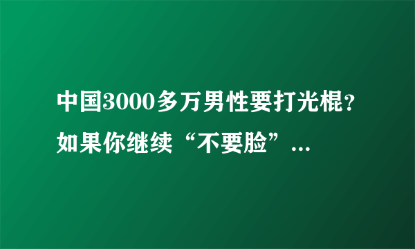 中国3000多万男性要打光棍？如果你继续“不要脸”，真会光棍一辈子