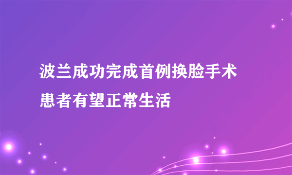 波兰成功完成首例换脸手术 患者有望正常生活