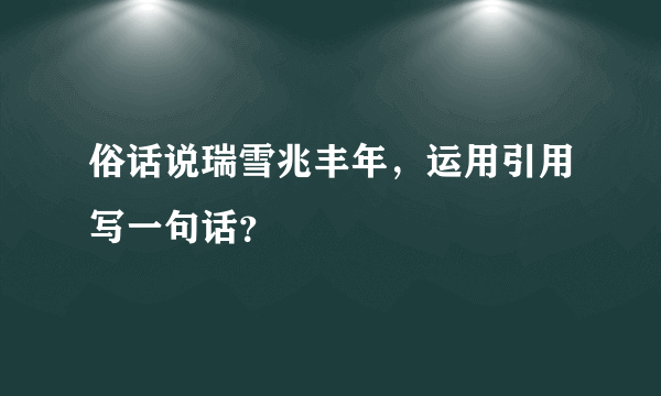 俗话说瑞雪兆丰年，运用引用写一句话？