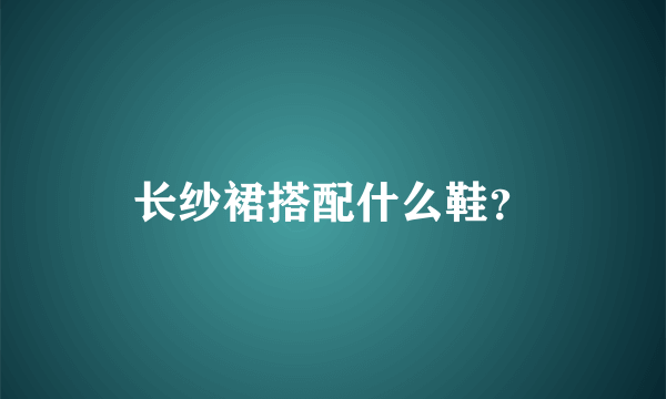 长纱裙搭配什么鞋？