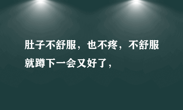 肚子不舒服，也不疼，不舒服就蹲下一会又好了，