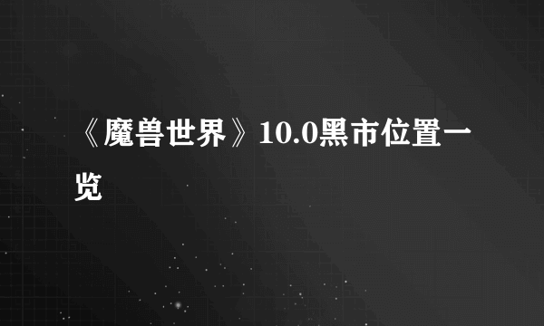 《魔兽世界》10.0黑市位置一览