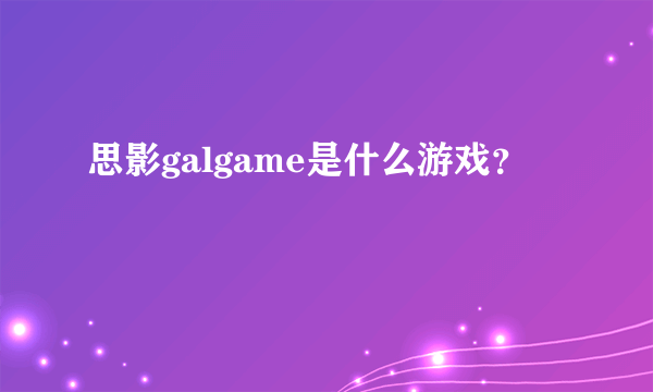 思影galgame是什么游戏？