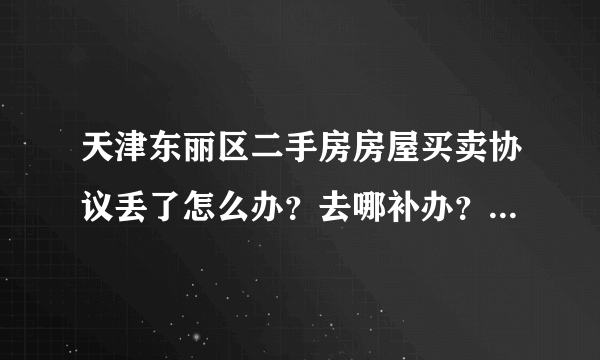 天津东丽区二手房房屋买卖协议丢了怎么办？去哪补办？东丽房管局电话永远打不通。公积金提现需要