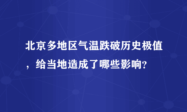 北京多地区气温跌破历史极值，给当地造成了哪些影响？