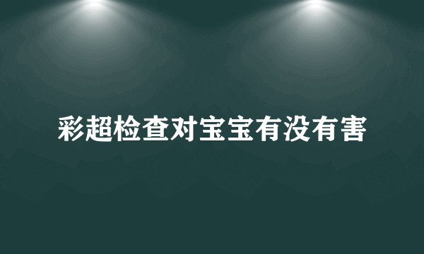 彩超检查对宝宝有没有害