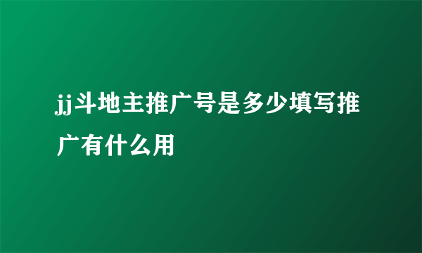 jj斗地主推广号是多少填写推广有什么用