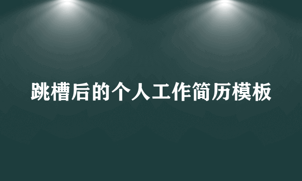 跳槽后的个人工作简历模板