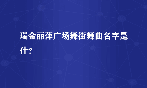 瑞金丽萍广场舞街舞曲名字是什？