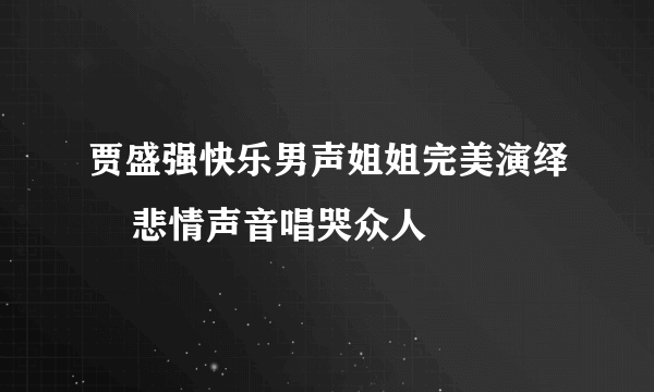 贾盛强快乐男声姐姐完美演绎    悲情声音唱哭众人