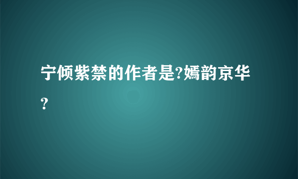 宁倾紫禁的作者是?嫣韵京华？