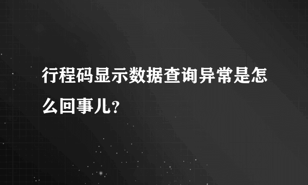 行程码显示数据查询异常是怎么回事儿？