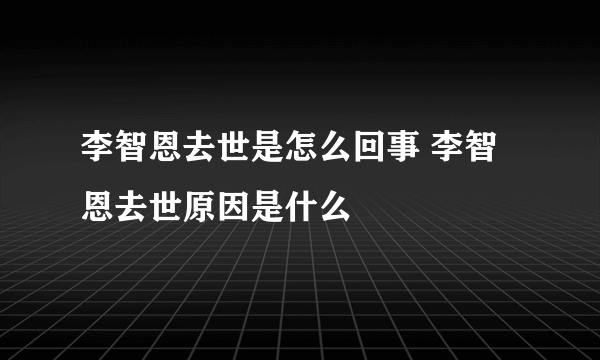 李智恩去世是怎么回事 李智恩去世原因是什么