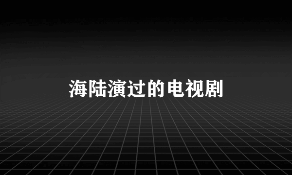 海陆演过的电视剧