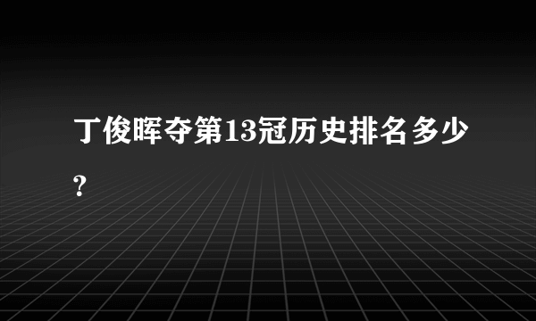 丁俊晖夺第13冠历史排名多少？