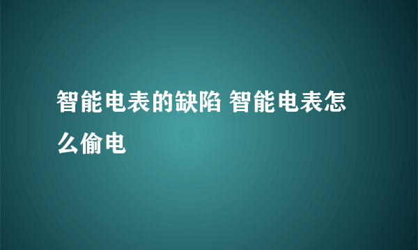 智能电表的缺陷 智能电表怎么偷电