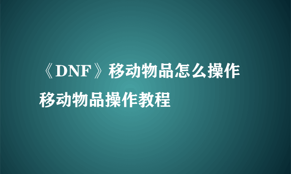 《DNF》移动物品怎么操作 移动物品操作教程