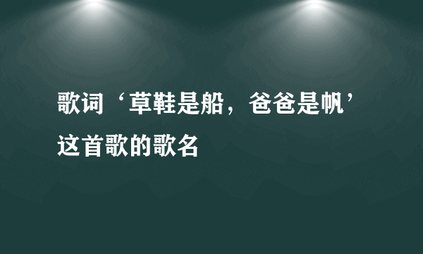 歌词‘草鞋是船，爸爸是帆’这首歌的歌名