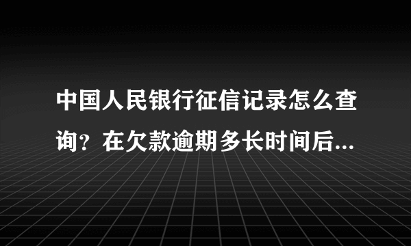 中国人民银行征信记录怎么查询？在欠款逾期多长时间后可以查询？