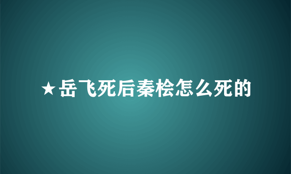 ★岳飞死后秦桧怎么死的