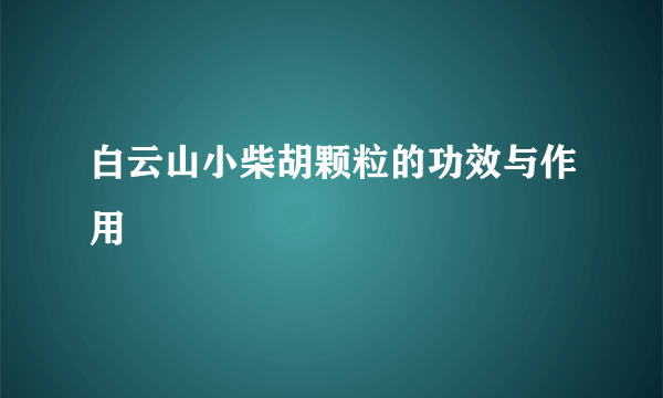 白云山小柴胡颗粒的功效与作用