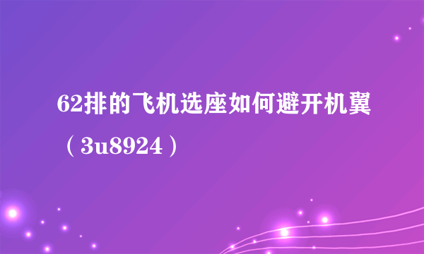 62排的飞机选座如何避开机翼（3u8924）