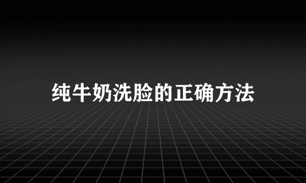 纯牛奶洗脸的正确方法