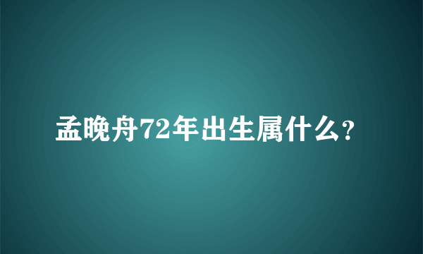 孟晚舟72年出生属什么？