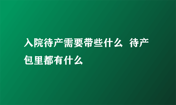 入院待产需要带些什么  待产包里都有什么