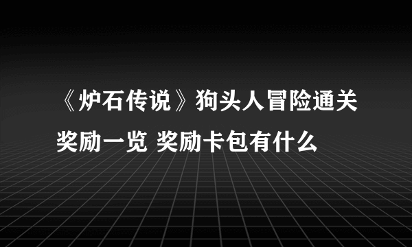 《炉石传说》狗头人冒险通关奖励一览 奖励卡包有什么