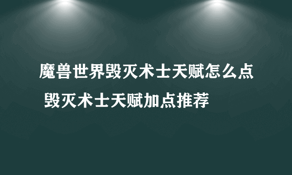 魔兽世界毁灭术士天赋怎么点 毁灭术士天赋加点推荐