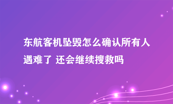 东航客机坠毁怎么确认所有人遇难了 还会继续搜救吗