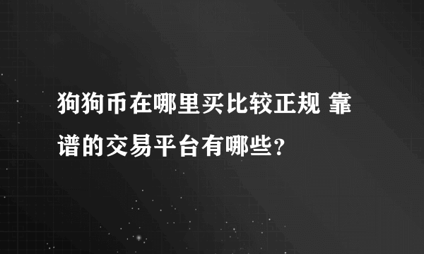 狗狗币在哪里买比较正规 靠谱的交易平台有哪些？