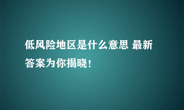 低风险地区是什么意思 最新答案为你揭晓！