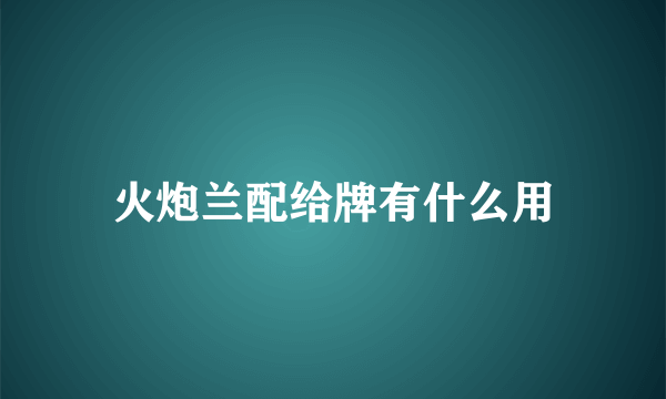 火炮兰配给牌有什么用