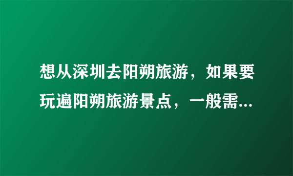 想从深圳去阳朔旅游，如果要玩遍阳朔旅游景点，一般需要几天呢？