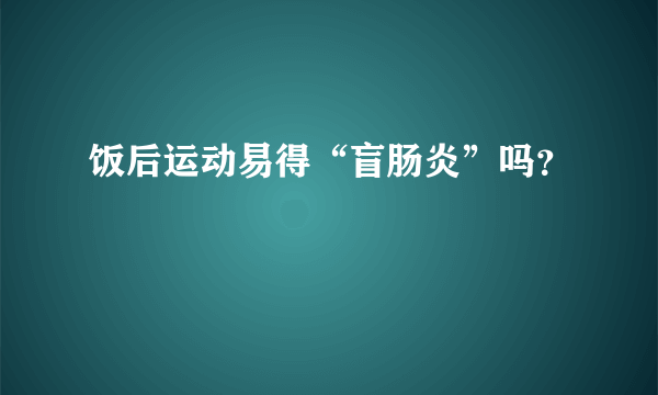 饭后运动易得“盲肠炎”吗？